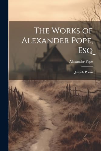 The Works of Alexander Pope, Esq: Juvenile Poems von Legare Street Press